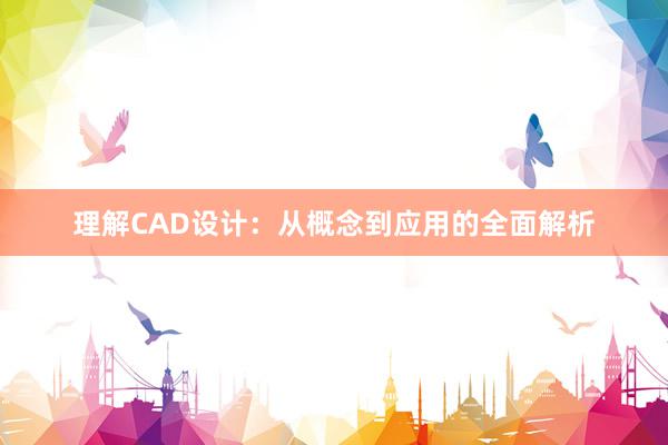 理解CAD设计：从概念到应用的全面解析